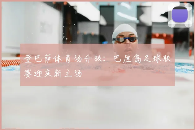 登巴萨体育场升级：巴厘岛足球联赛迎来新主场