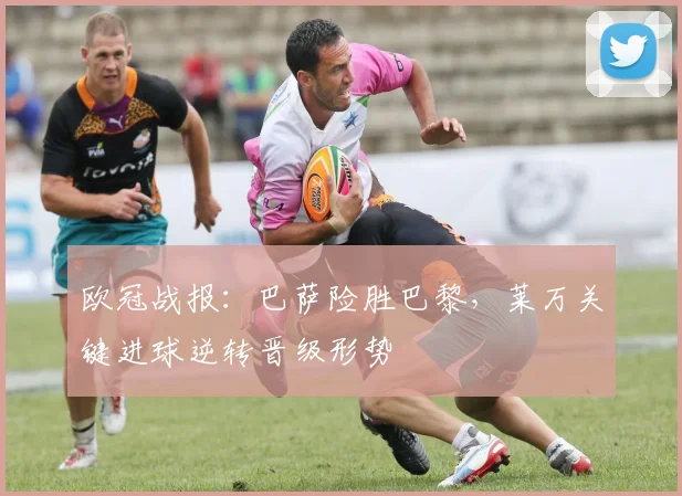 欧冠战报:巴萨险胜巴黎,莱万关键进球逆转晋级形势