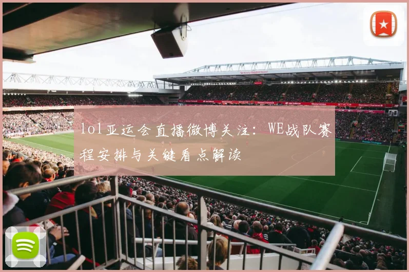 lol亚运会直播微博关注：WE战队赛程安排与关键看点解读