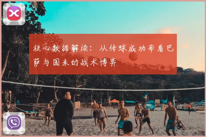 核心数据解读:从传球成功率看巴萨与国米的战术博弈