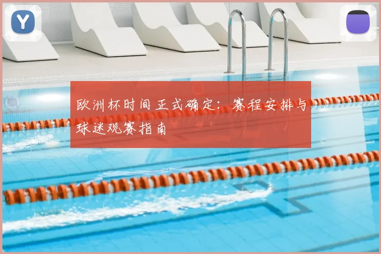 欧洲杯时间正式确定：赛程安排与球迷观赛指南