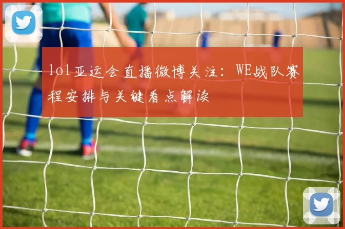 lol亚运会直播微博关注：WE战队赛程安排与关键看点解读