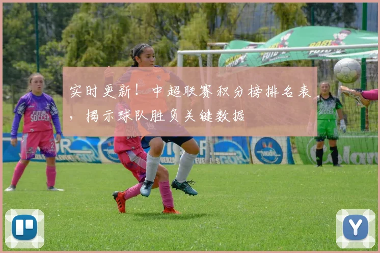 实时更新！中超联赛积分榜排名表，揭示球队胜负关键数据