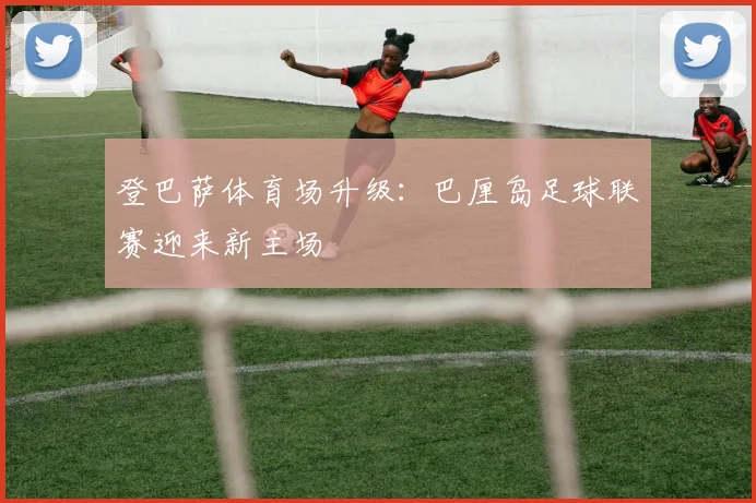 登巴萨体育场升级:巴厘岛足球联赛迎来新主场