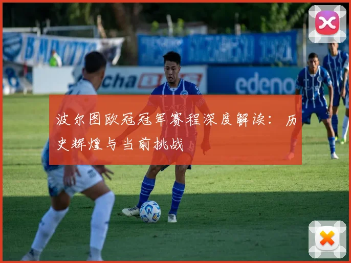 波尔图欧冠冠军赛程深度解读：历史辉煌与当前挑战